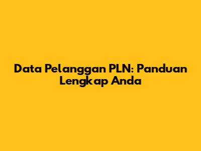 Data Pelanggan PLN: Panduan Lengkap Anda