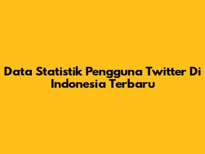 Data Statistik Pengguna Twitter Di Indonesia Terbaru