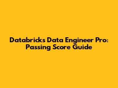 Databricks Data Engineer Pro: Passing Score Guide