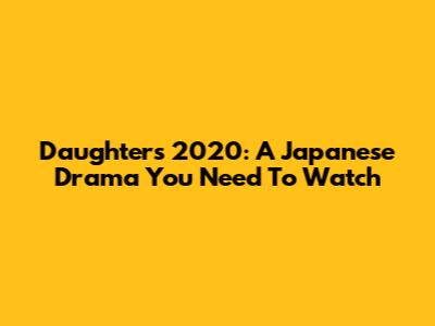 Daughters 2020: A Japanese Drama You Need To Watch