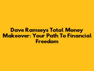Dave Ramsey's Total Money Makeover: Your Path To Financial Freedom