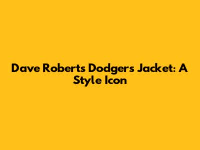 Dave Roberts' Dodgers Jacket: A Style Icon