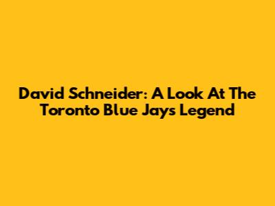 David Schneider: A Look At The Toronto Blue Jays Legend