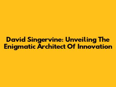 David Singervine: Unveiling The Enigmatic Architect Of Innovation