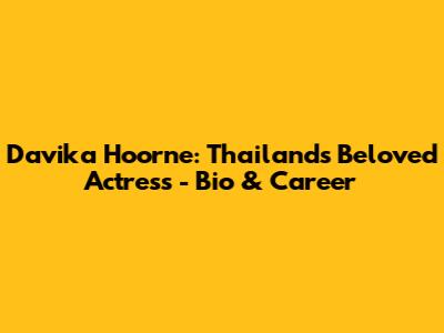 Davika Hoorne: Thailand's Beloved Actress - Bio & Career
