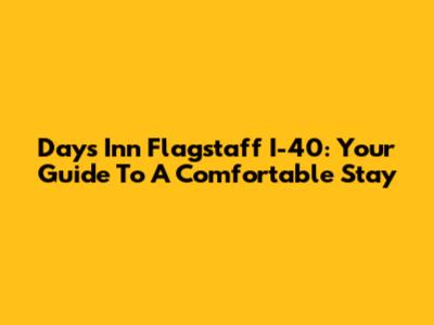 Days Inn Flagstaff I-40: Your Guide To A Comfortable Stay