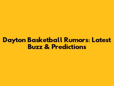 Dayton Basketball Rumors: Latest Buzz & Predictions