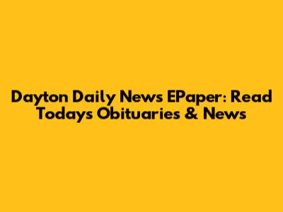 Dayton Daily News EPaper: Read Today's Obituaries & News