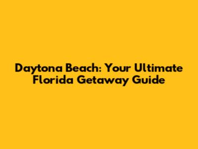 Daytona Beach: Your Ultimate Florida Getaway Guide