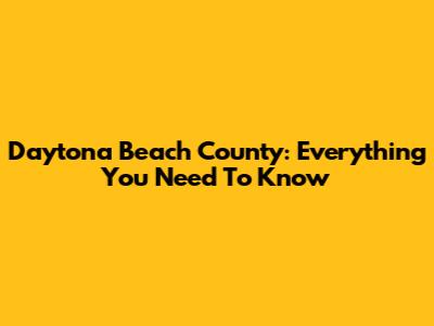 Daytona Beach County: Everything You Need To Know