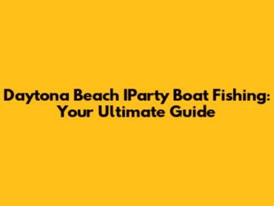 Daytona Beach IParty Boat Fishing: Your Ultimate Guide