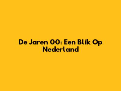 De Jaren '00: Een Blik Op Nederland