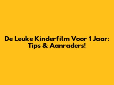 De Leuke Kinderfilm Voor 1 Jaar: Tips & Aanraders!