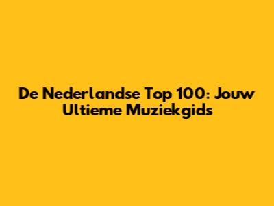 De Nederlandse Top 100: Jouw Ultieme Muziekgids