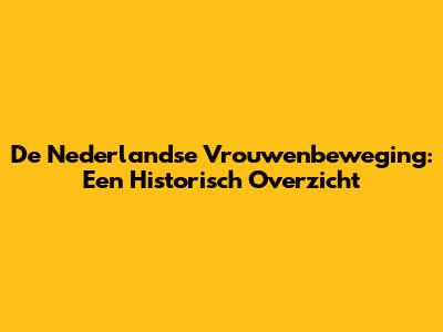 De Nederlandse Vrouwenbeweging: Een Historisch Overzicht