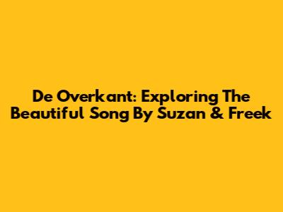 De Overkant: Exploring The Beautiful Song By Suzan & Freek