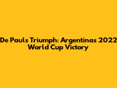 De Paul's Triumph: Argentina's 2022 World Cup Victory