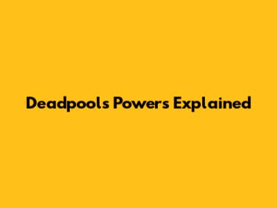 Deadpool's Powers Explained
