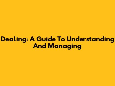Dealing: A Guide To Understanding And Managing
