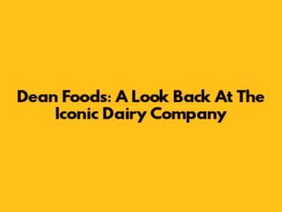 Dean Foods: A Look Back At The Iconic Dairy Company