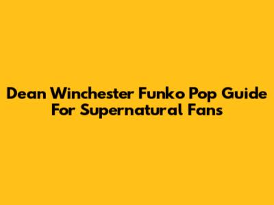 Dean Winchester Funko Pop Guide For Supernatural Fans