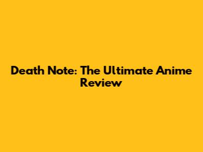 Death Note: The Ultimate Anime Review