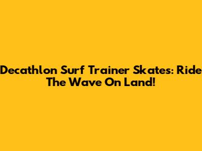 Decathlon Surf Trainer Skates: Ride The Wave On Land!