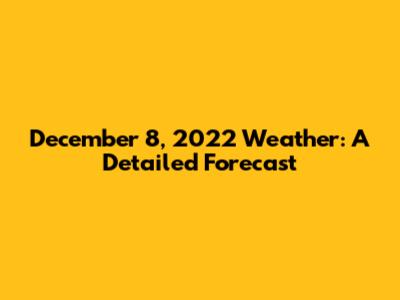December 8, 2022 Weather: A Detailed Forecast