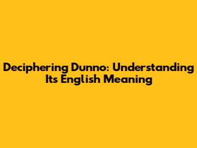 Deciphering 'Dunno': Understanding Its English Meaning