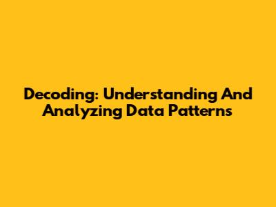 Decoding: Understanding And Analyzing Data Patterns
