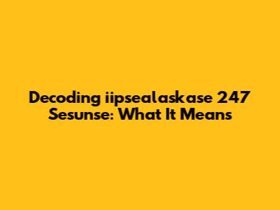 Decoding "iipsealaskase 247 Sesunse": What It Means