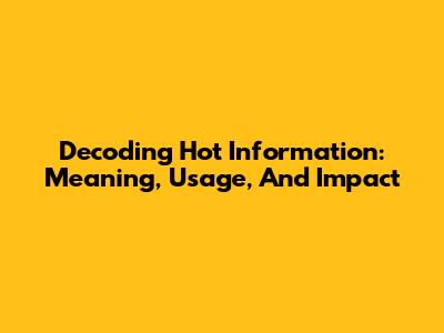 Decoding 'Hot Information': Meaning, Usage, And Impact