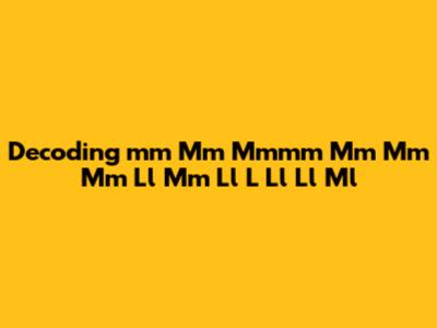 Decoding 'mm Mm Mmmm Mm Mm Mm Ll Mm Ll L Ll Ll Ml'