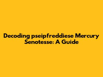 Decoding 'pseipfreddiese Mercury Senotesse': A Guide