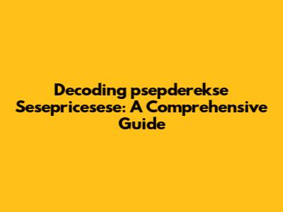 Decoding 'psepderekse Sesepricesese': A Comprehensive Guide