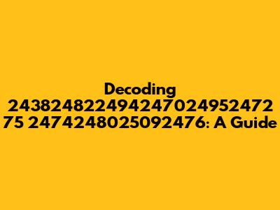Decoding 243824822494247024952472 75 2474248025092476: A Guide