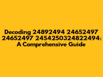 Decoding 24892494 24652497 24652497 2454250324822494: A Comprehensive Guide