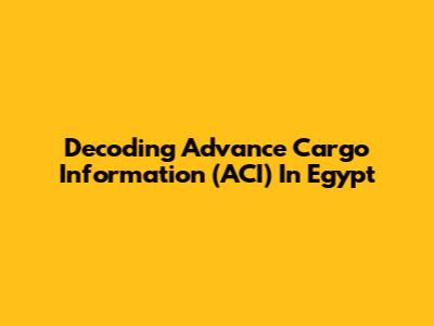 Decoding Advance Cargo Information (ACI) In Egypt