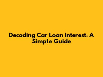 Decoding Car Loan Interest: A Simple Guide