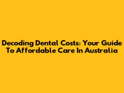 Decoding Dental Costs: Your Guide To Affordable Care In Australia