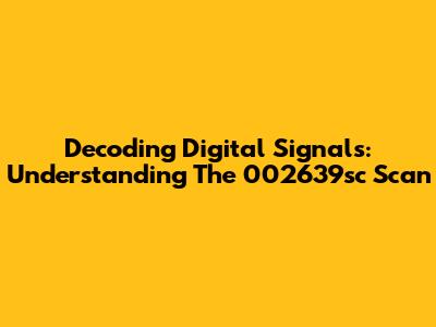 Decoding Digital Signals: Understanding The 002639sc Scan