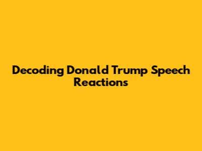 Decoding Donald Trump Speech Reactions