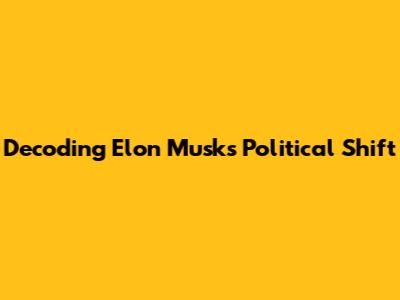 Decoding Elon Musk's Political Shift
