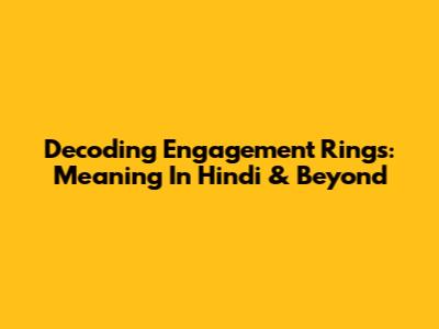 Decoding Engagement Rings: Meaning In Hindi & Beyond