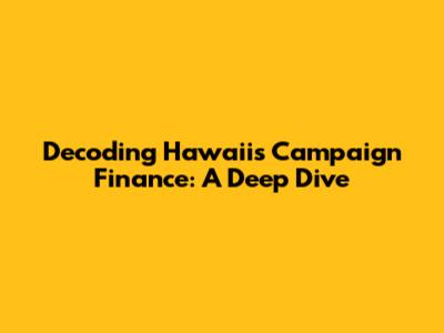 Decoding Hawaii's Campaign Finance: A Deep Dive