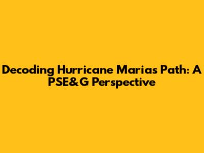 Decoding Hurricane Maria's Path: A PSE&G Perspective