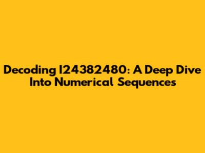 Decoding I24382480: A Deep Dive Into Numerical Sequences