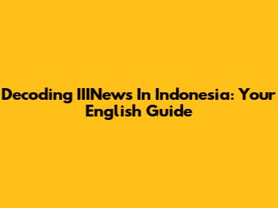 Decoding IIINews In Indonesia: Your English Guide