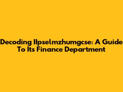 Decoding IIpselmzhumgcse: A Guide To Its Finance Department