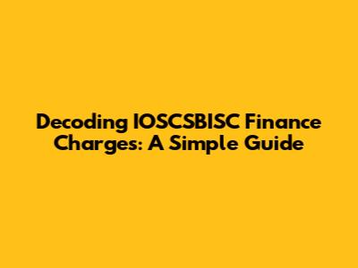Decoding IOSCSBISC Finance Charges: A Simple Guide